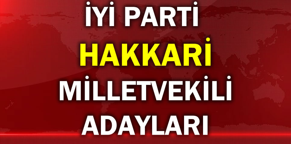 İYİ PARTİ HAKKARİ MİLLETVEKİLİ ADAY LİSTESİ